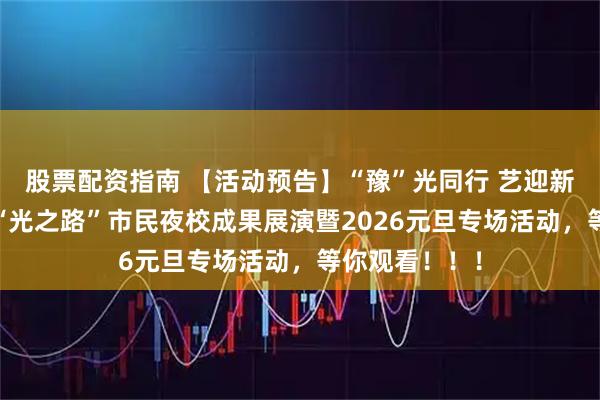 股票配资指南 【活动预告】“豫”光同行 艺迎新年——商丘市“光之路”市民夜校成果展演暨2026元旦专场活动，等你观看！！！