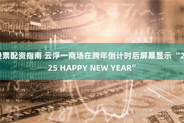 股票配资指南 云浮一商场在跨年倒计时后屏幕显示 “2025 HAPPY NEW YEAR”