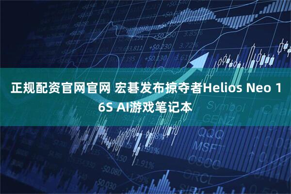 正规配资官网官网 宏碁发布掠夺者Helios Neo 16S AI游戏笔记本