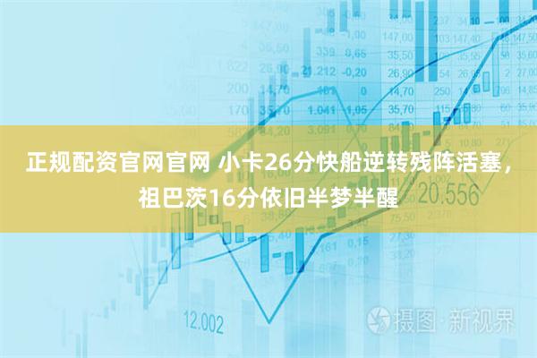 正规配资官网官网 小卡26分快船逆转残阵活塞，祖巴茨16分依旧半梦半醒