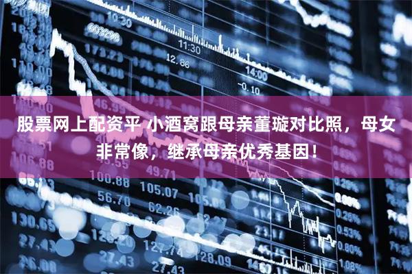 股票网上配资平 小酒窝跟母亲董璇对比照，母女非常像，继承母亲优秀基因！