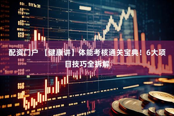 配资门户 【健康讲】体能考核通关宝典！6大项目技巧全拆解