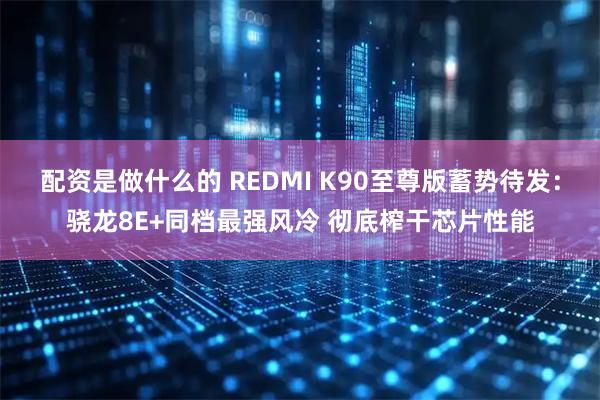 配资是做什么的 REDMI K90至尊版蓄势待发：骁龙8E+同档最强风冷 彻底榨干芯片性能