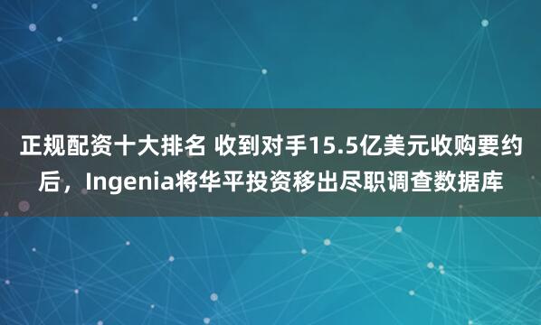 正规配资十大排名 收到对手15.5亿美元收购要约后，Ingenia将华平投资移出尽职调查数据库